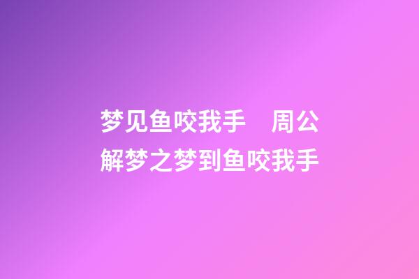 梦见鱼咬我手　周公解梦之梦到鱼咬我手